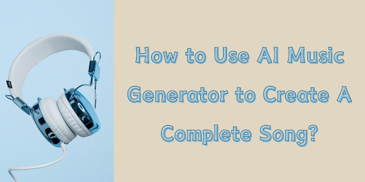 How to Use AI Music Generator to Create A Complete Song?