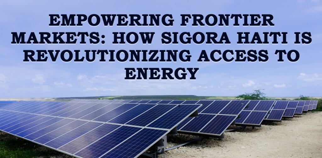 Andy Bindea and Sigora Haiti Empower Frontier Markets with Energy Access Andy Bindea and Sigora Haiti Empower Frontier Markets with Energy Access